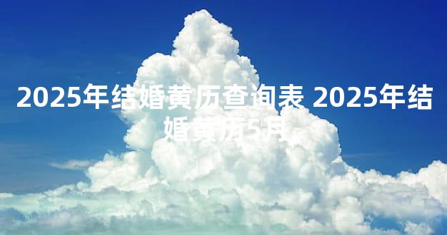 2025年结婚黄历查询表 2025年结婚黄历5月